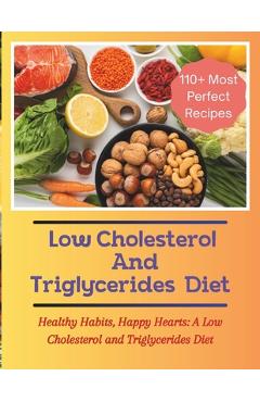 Coperta cărții 'The Low Cholesterol And Triglycerides Diet Cookbook: Healthy Habits, Happy Hearts: A Low Cholesterol and Triglycerides'