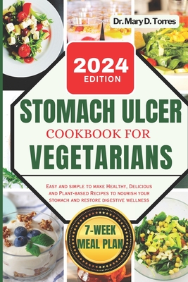 Stomach Ulcer Cookbook for Vegetarian: An easy guide with Healthy, Delicious and Plant-based Recipes to nourish your stomach and restore digestive wel - Mary D. Torres