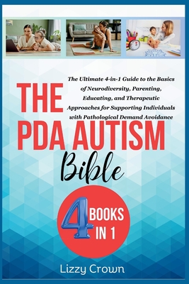 The PDA Autism Bible: The Ultimate 4-in-1 Guide to the Basics of Neurodiversity, Parenting, Educating, and Therapeutic Approaches for Suppor - Lizzy Crown