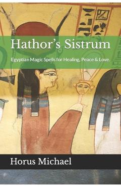 Coperta cărții 'Hathor's Sistrum: Egyptian Magic Spells for Healing, Peace & Love. - Gary L. Parks'