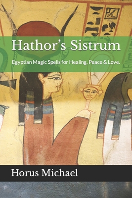Hathor's Sistrum: Egyptian Magic Spells for Healing, Peace & Love. - Gary L. Parks