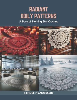 Radiant Doily Patterns: A Book of Morning Star Crochet - Samuel P. Anderson