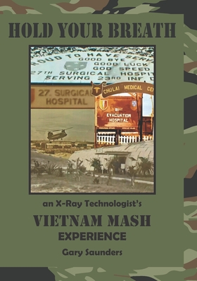 Hold Your Breath: An X-Ray Technologist's Vietnam's MASH Experience - Gary Saunders
