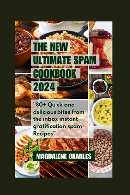 The New Ultimate Spam Cookbook 2024: 80+ Quick and delicious Bites from the Inbox Instant Gratification Spam Recipes - Magdalene Charles