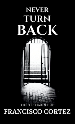 Coperta cărții 'Never Turn Back: The Testimony of Francisco Cortez - Francisco Cortez'