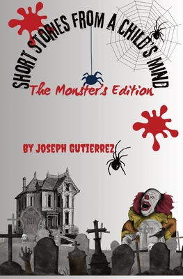 Short Stories From a Child's Mind: The Monster's Edition - Joseph Gutierrez