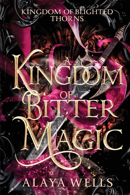 A Kingdom of Bitter Magic - Alaya Wells