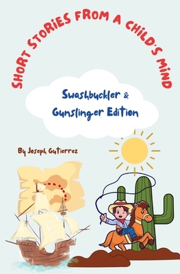 Short Stories From a Child's Mind: The Swashbuckler & Gunslinger Edition - Joseph Gutierrez