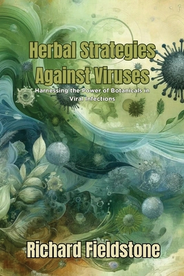 Herbal Strategies Against Viruses: Harnessing the Power of Botanicals in Viral Infections - Richard Fieldstone