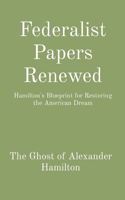 Federalist Papers Renewed: Hamilton's Blueprint for Restoring the American Dream - Hamilton's Ghost