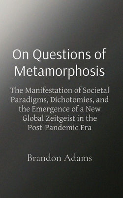 On Questions of Metamorphosis: The Manifestation of Societal Paradigms, Dichotomies, and the Emergence of a New Global Zeitgeist in the Post-Pandemic - Adams