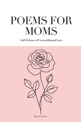 Poems for Moms: Soft Echoes of Unconditional Love - Elara F. Archer