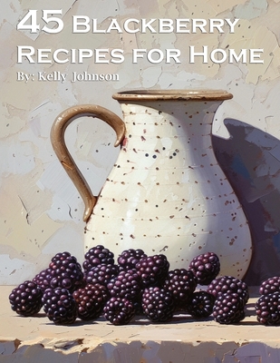 45 Blackberry Recipes for Home - Kelly Johnson