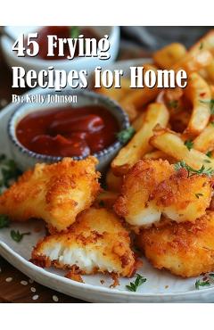 Coperta cărții '45 Frying Recipes for Home - Kelly Johnson'