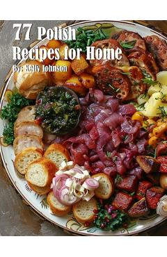 Poza produsului 77 Polish Recipes for Home - Kelly Johnson
