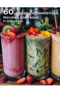 Poza produsului 60 Juices and Smoothies Recipes for Home - Kelly Johnson