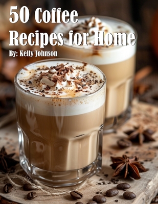 50 Coffee Recipes for Home - Kelly Johnson