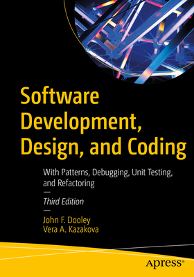 Software Development, Design, and Coding: With Patterns, Debugging, Unit Testing, and Refactoring - John F. Dooley