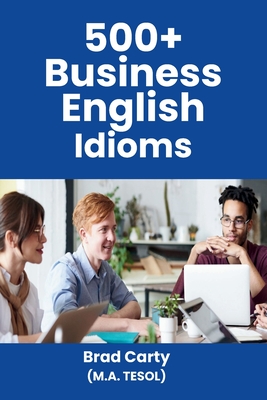 500+ Business English Idioms - Brad Carty
