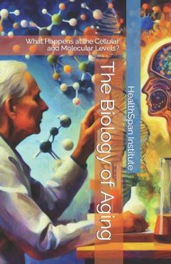 Coperta cărții 'The Biology of Aging: What Happens at the Cellular and Molecular Levels? - Healthspan Institute'