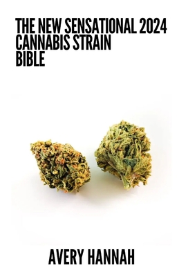 The New Sensational 2024 Cannabis Strain Bible: The Detailed Guide Book About Cannabis Strain - Avery Hannah