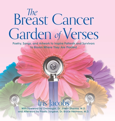 The Breast Cancer Garden of Verses: Poetry, Songs, and Artwork to Inspire Patients and Survivors to Bloom Where They Are Planted - Iris Jacobs