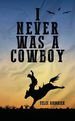 I Never Was A Cowboy - Felix Rainosek