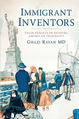 Immigrant Inventors: Their Pursuit in Shaping American Ingenuity - Ghazi Rayan