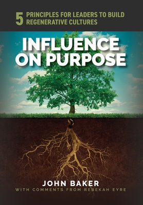 Influence On Purpose: 5 Principles for Leaders to Build Regenerative Cultures - John Baker