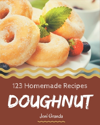 123 Homemade Doughnut Recipes: Doughnut Cookbook - The Magic to Create Incredible Flavor! - Joni Granda