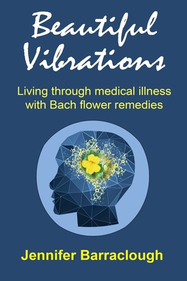 Beautiful Vibrations: Living through medical illness with Bach flower remedies - Jennifer Barraclough
