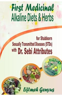 Coperta cărții 'First Medicinal Alkaline Diets & Herbs: for Stubborn Sexually Transmitted Diseases (STDs) with Dr. Sebi Attributes -'