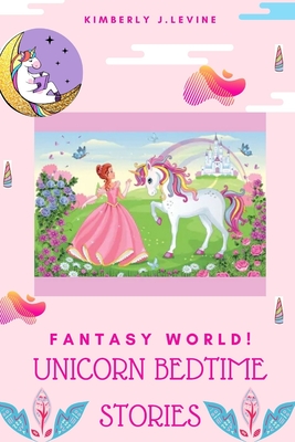 Fantasy World! Unicorn Bedtime Stories: Favorite Bedtime Stories, Unicorn Bedtime Story Book for Kids (Cool Bedtime Stories) - Kimberly J. Levine