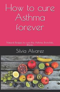 Poza produsului How to cure Asthma forever: Natural Recipes to cure the Asthma, Bronchitis, Rhinitis - Silvia Alvarez
