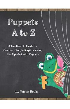 Coperta cărții 'Puppets A to Z: A Fun How-To Guide for Crafting, Storytelling and Learning the Alphabet with Puppets - Patrice Roulx'