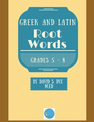 Greek and Latin Root Words - David S. Dye M. Ed