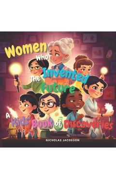 Coperta cărții 'Women Who Invented the Future: A Kids' Book of Discoveries - Nicholas Jacobson'