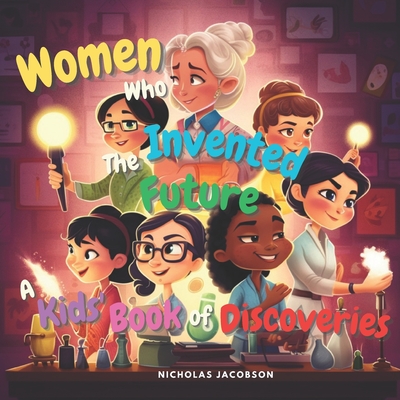 Coperta cărții 'Women Who Invented the Future: A Kids' Book of Discoveries - Nicholas Jacobson'