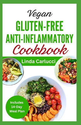Vegan Gluten-Free Anti-Inflammatory Cookbook: Delicious Plant Based Low Oxalate Diet Recipes and Meal Plan to Soothe Inflammation, Improve Gut Health - Linda Carlucci