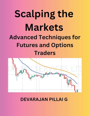 Scalping the Markets: Advanced Techniques for Futures and Options Traders - Devarajan Pillai G