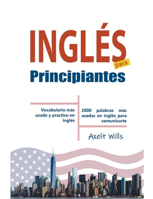 Inglés para Principiantes Vocabulario Más Usado y Practico en Inglés - 2000 Palabras más Usadas en Inglés para Comunicarte - Axelt Wills
