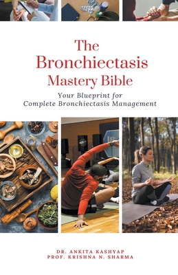 The Bronchiectasis Mastery Bible: Your Blueprint for Complete Bronchiectasis Management - Ankita Kashyap