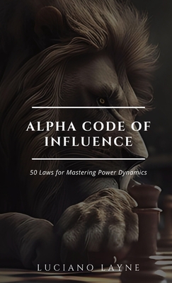 Alpha Code of Influence: 50 Laws for Mastering Power Dynamics - Luciano Layne