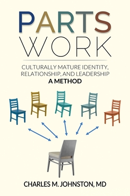 Parts Work: Culturally Mature Identity, Relationship, and Leadership: A Method - Charles M. Johnston