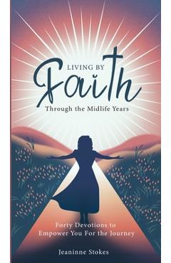 Poza produsului Living by faith through the midlife years: Forty Devotions to Empower you for the journey - Jeaninne Stokes