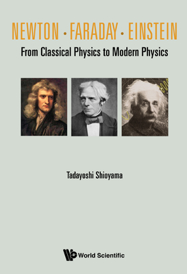 Newton . Faraday . Einstein: From Classical Physics to Modern Physics - Tadayoshi Shioyama