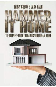 Coperta cărții 'Hammer It Home: The Complete Guide to Framing Your Dream House - Larry Sobon'