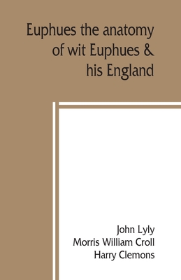 Euphues: the anatomy of wit; Euphues & his England - John Lyly