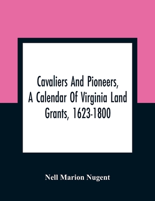 Cavaliers And Pioneers, A Calendar Of Virginia Land Grants, 1623-1800 - Nell Marion Nugent