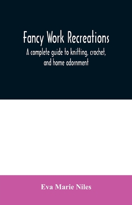 Fancy work recreations: a complete guide to knitting, crochet, and home adornment - Eva Marie Niles